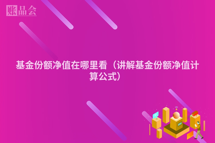 基金份额净值在哪里看（讲解基金份额净值计算公式）