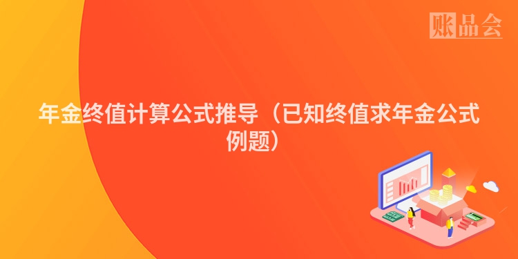 年金终值计算公式推导（已知终值求年金公式例题）