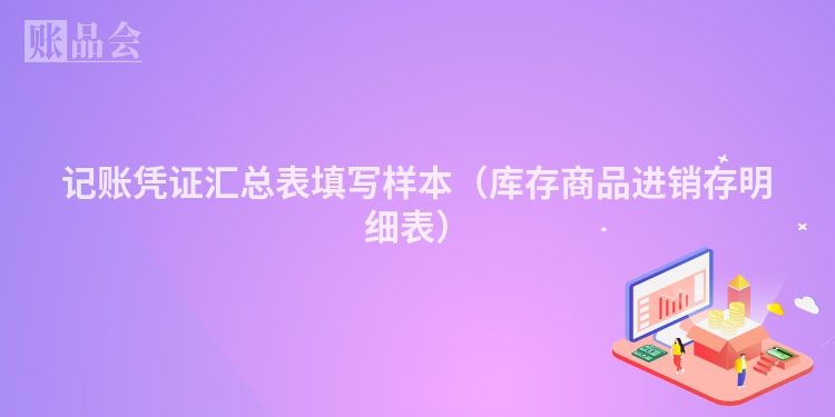 记账凭证汇总表填写样本（库存商品进销存明细表）