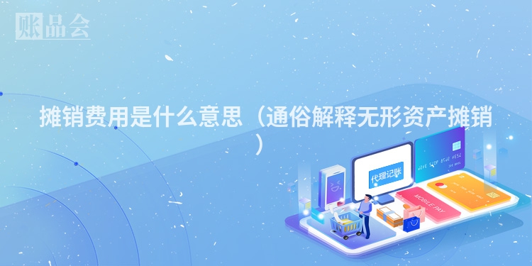 摊销费用是什么意思（通俗解释无形资产摊销）