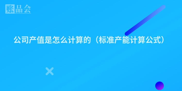 公司产值是怎么计算的（标准产能计算公式）