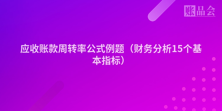 应收账款周转率公式例题（财务分析15个基本指标）