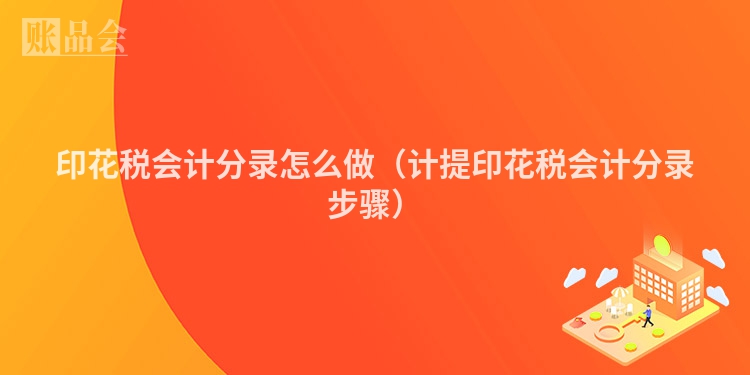 印花税会计分录怎么做（计提印花税会计分录步骤）