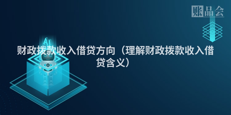 财政拨款收入借贷方向（理解财政拨款收入借贷含义）