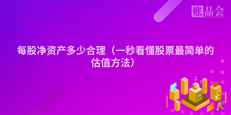 每股净资产多少合理（一秒看懂股票最简单的估值方法）