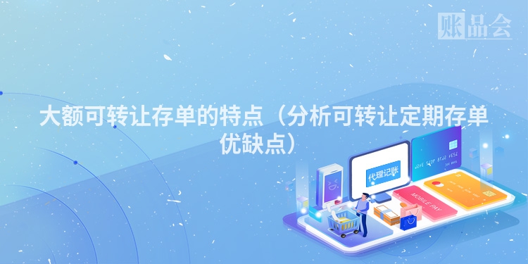 大额可转让存单的特点（分析可转让定期存单优缺点）