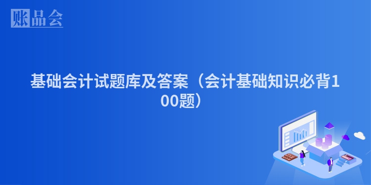 基础会计试题库及答案（会计基础知识必背100题）