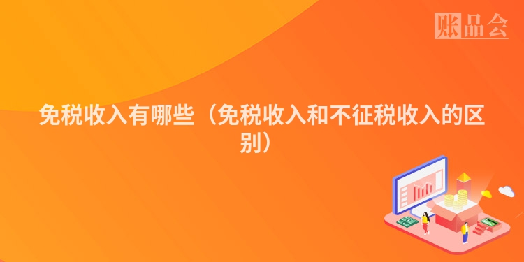 免税收入有哪些（免税收入和不征税收入的区别）
