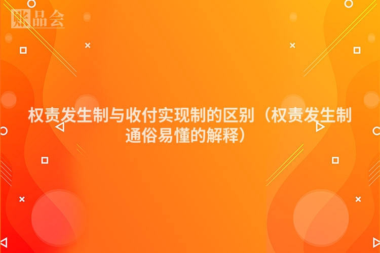 权责发生制与收付实现制的区别（权责发生制通俗易懂的解释）