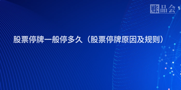 股票停牌一般停多久（股票停牌原因及规则）