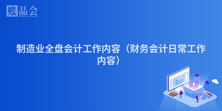 制造业全盘会计工作内容（财务会计日常工作内容）
