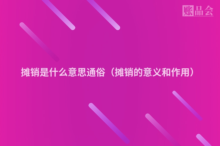 摊销是什么意思通俗（摊销的意义和作用）