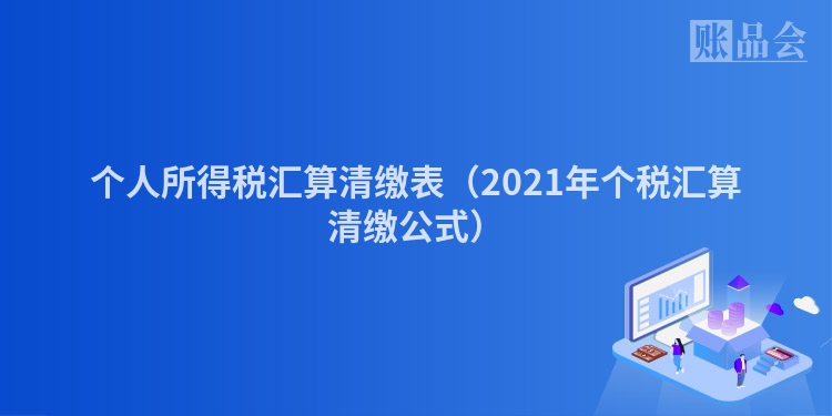 个人所得税汇算清缴表（2021年个税汇算清缴公式）