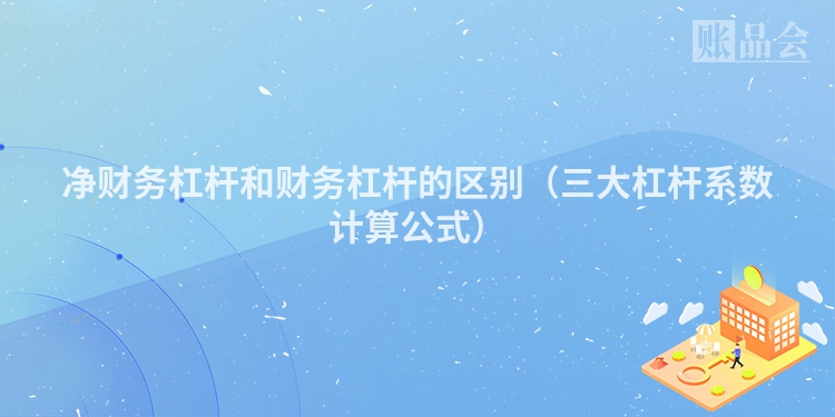 净财务杠杆和财务杠杆的区别（三大杠杆系数计算公式）