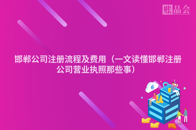 邯郸公司注册流程及费用（一文读懂邯郸注册公司营业执照那些事）