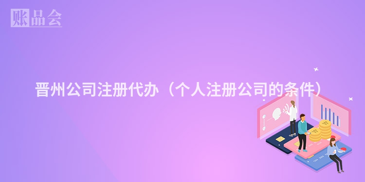 晋州公司注册代办（个人注册公司的条件）