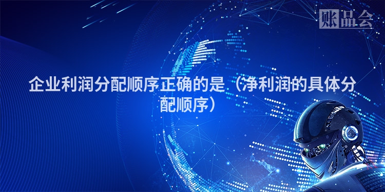 企业利润分配顺序正确的是（净利润的具体分配顺序）