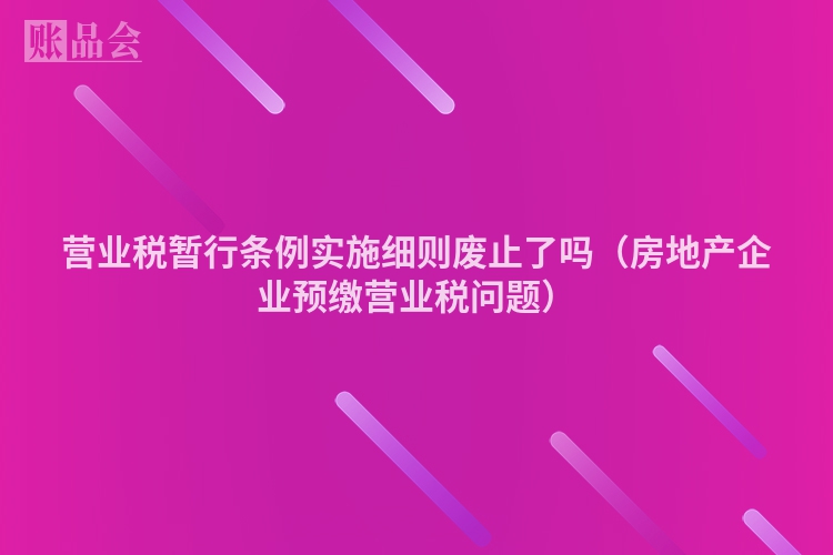 营业税暂行条例实施细则废止了吗（房地产企业预缴营业税问题）