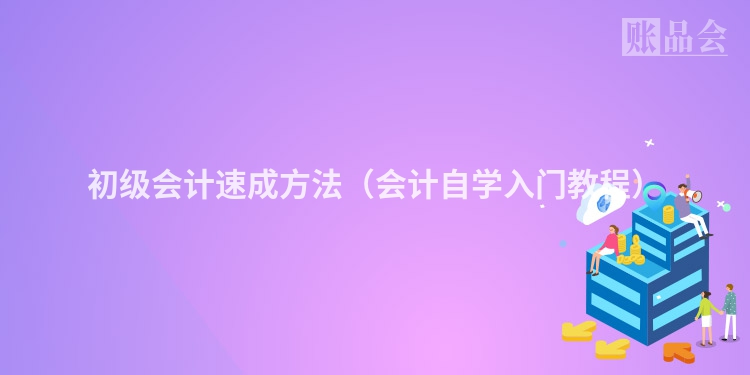 初级会计速成方法（会计自学入门教程）