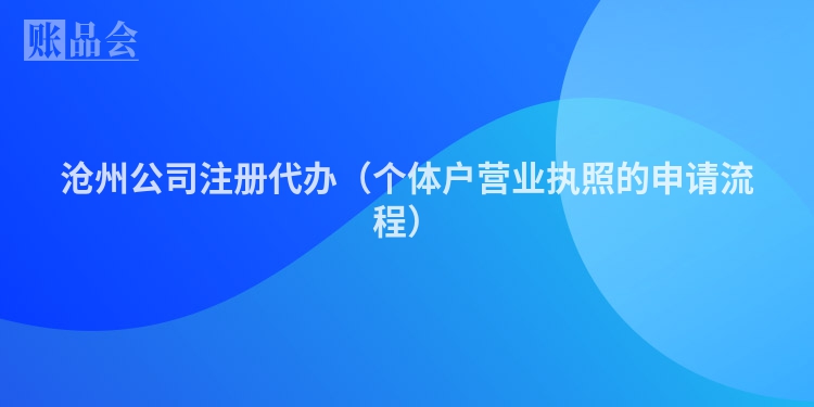 沧州公司注册代办（个体户营业执照的申请流程）
