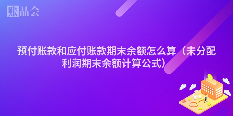 预付账款和应付账款期末余额怎么算（未分配利润期末余额计算公式）