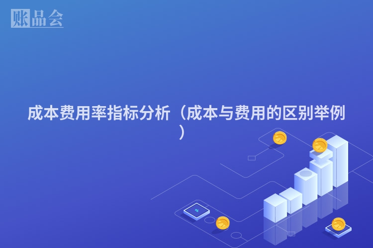 成本费用率指标分析（成本与费用的区别举例）
