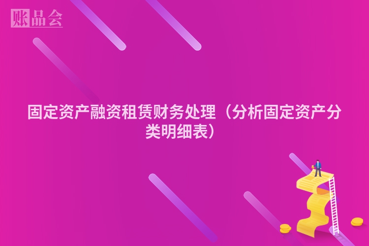 固定资产融资租赁财务处理（分析固定资产分类明细表）