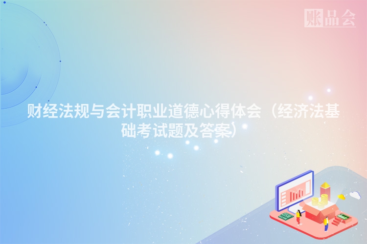 财经法规与会计职业道德心得体会（经济法基础考试题及答案）