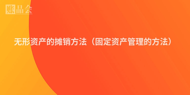 无形资产的摊销方法（固定资产管理的方法）