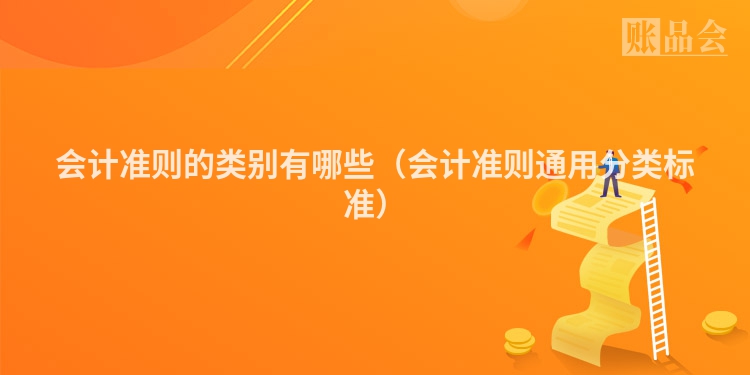 会计准则的类别有哪些(会计准则通用分类标准)