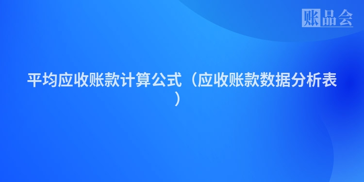 平均应收账款计算公式（应收账款数据分析表）