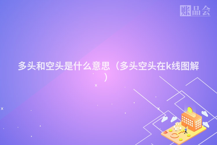 多头和空头是什么意思（多头空头在k线图解）