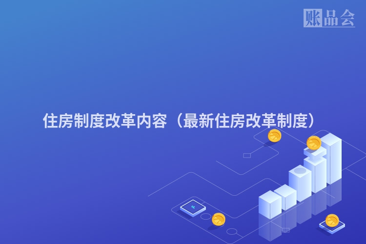 住房制度改革内容（最新住房改革制度）