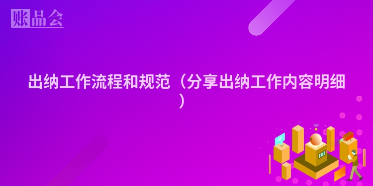 出纳工作流程和规范（分享出纳工作内容明细）