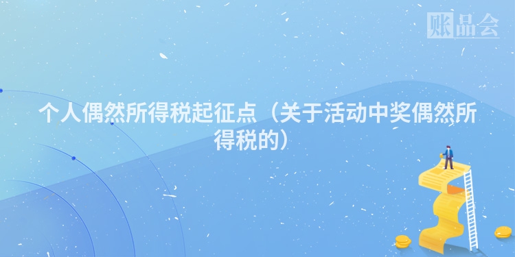 个人偶然所得税起征点（关于活动中奖偶然所得税的）