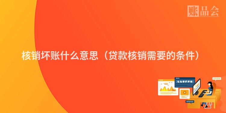 核销坏账什么意思（贷款核销需要的条件）