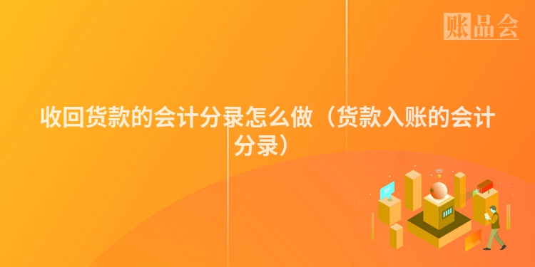 收回货款的会计分录怎么做（货款入账的会计分录）
