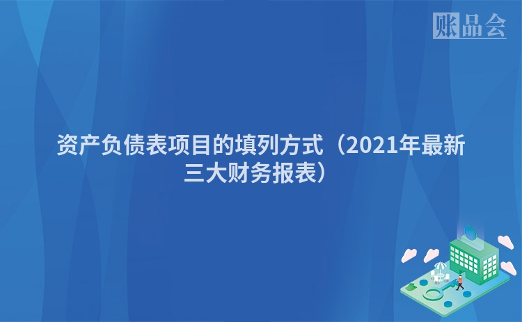 资产负债表项目的填列方式（2021年最新三大财务报表）