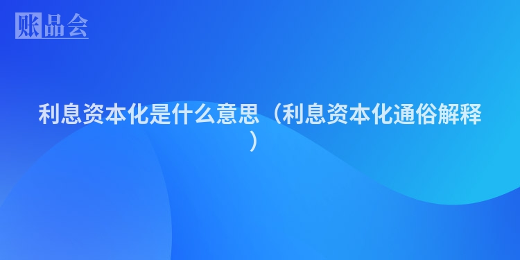利息资本化是什么意思（利息资本化通俗解释）