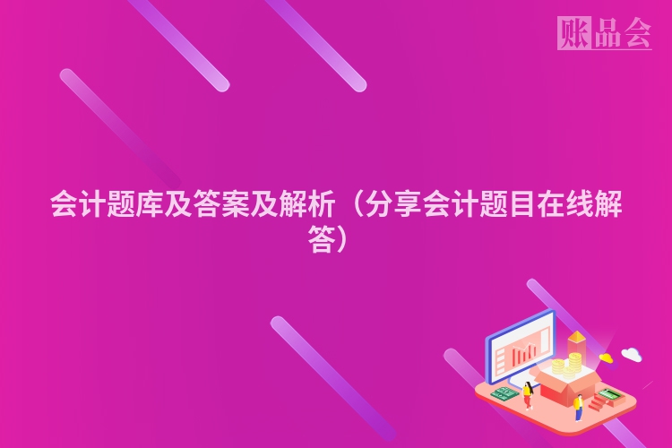 会计题库及答案及解析（分享会计题目在线解答）