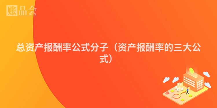 总资产报酬率公式分子（资产报酬率的三大公式）