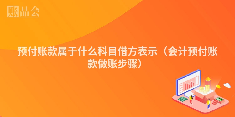 预付账款属于什么科目借方表示（会计预付账款做账步骤）