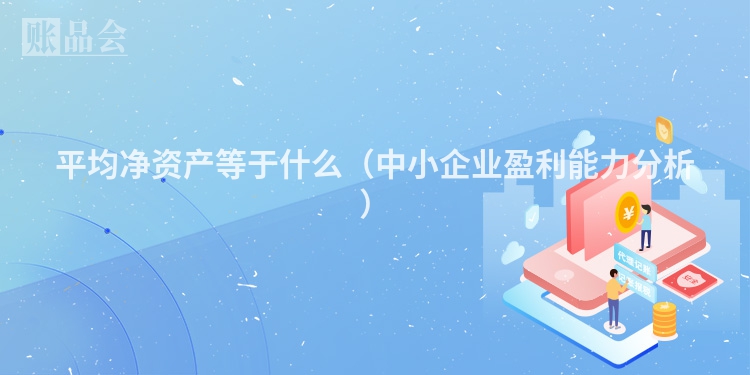 平均净资产等于什么（中小企业盈利能力分析）