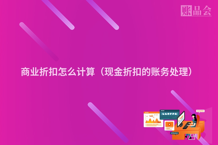 商业折扣怎么计算（现金折扣的账务处理）