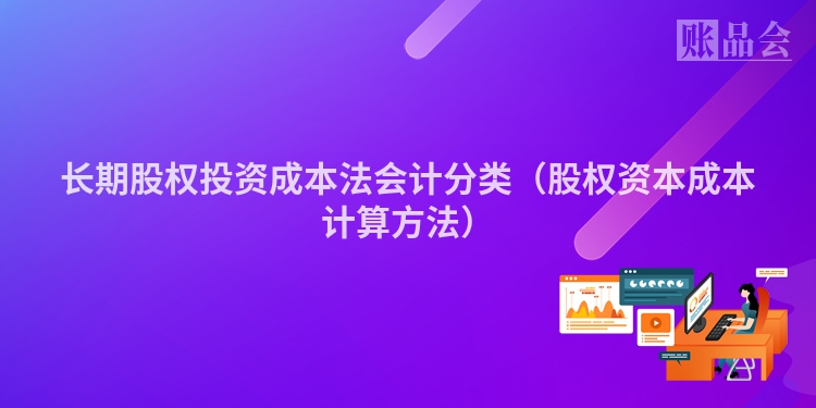 长期股权投资成本法会计分类（股权资本成本计算方法）
