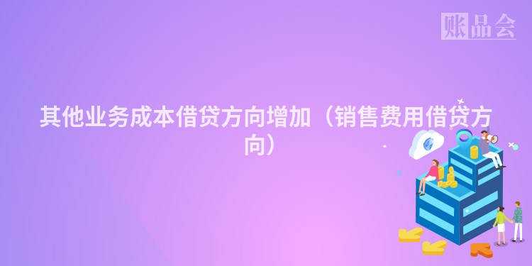 其他业务成本借贷方向增加（销售费用借贷方向）