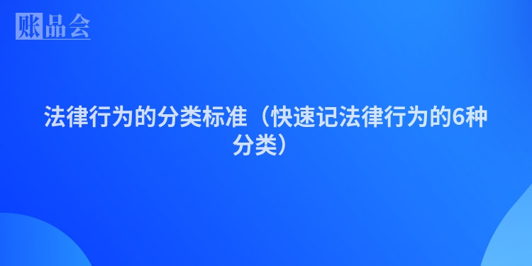 法律行为的分类标准（快速记法律行为的6种分类）