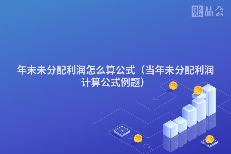 年末未分配利润怎么算公式（当年未分配利润计算公式例题）