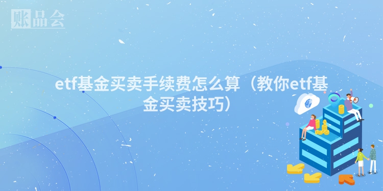 etf基金买卖手续费怎么算（教你etf基金买卖技巧）