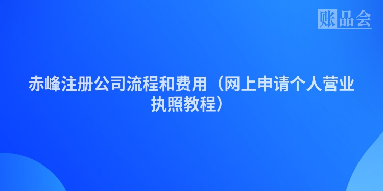 赤峰注册公司流程和费用（网上申请个人营业执照教程）